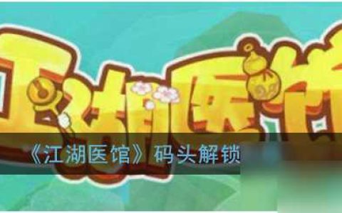 江湖医馆怎么开启码头 江湖医馆码头解锁攻略
