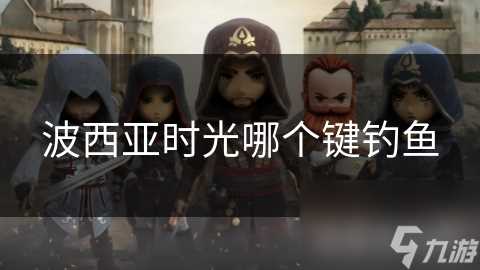 波西亚时光哪个键钓鱼