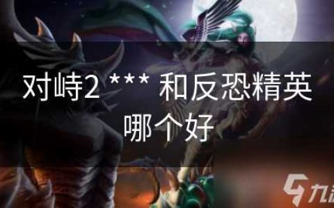 对峙2 *** 和反恐精英哪个好