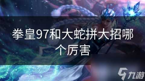 拳皇97和大蛇拼大招哪个厉害