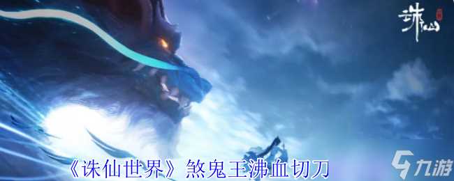 《诛仙世界》煞鬼王沸血切刀流攻略