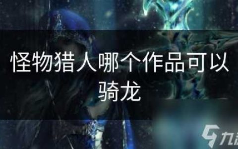 怪物猎人哪个作品可以骑龙