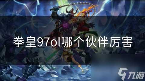 拳皇97ol哪个伙伴厉害