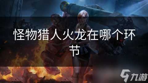 怪物猎人火龙在哪个环节