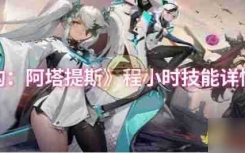 《重构 阿塔提斯》程小时技能详情介绍