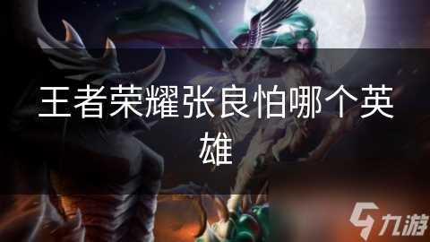 王者荣耀张良怕哪个英雄