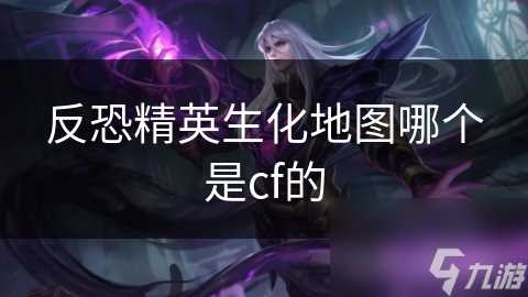 反恐精英生化地图哪个是cf的