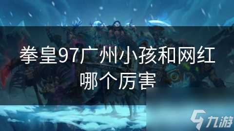 拳皇97广州小孩和网红哪个厉害