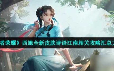 《王者荣耀》西施全新皮肤诗语江南相关攻略汇总大全