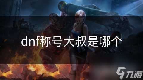 dnf称号大叔是哪个
