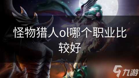 怪物猎人ol哪个职业比较好