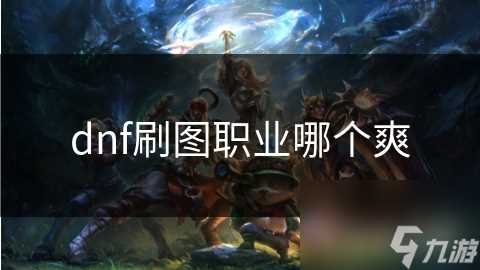 dnf刷图职业哪个爽