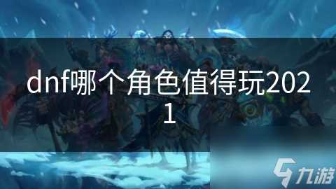 dnf哪个角色值得玩2021