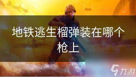 地铁逃生榴弹装在哪个枪上