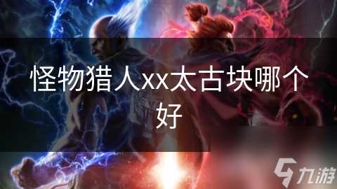 怪物猎人xx太古块哪个好