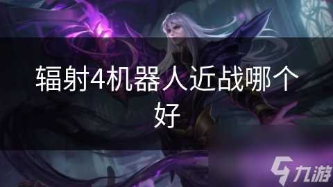 辐射4机器人近战哪个好
