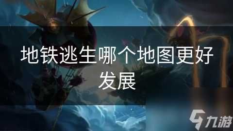 地铁逃生哪个地图更好发展