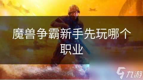 魔兽争霸新手先玩哪个职业