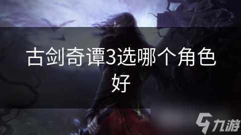 古剑奇谭3选哪个角色好