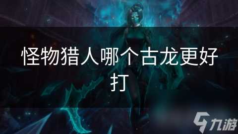 怪物猎人哪个古龙更好打