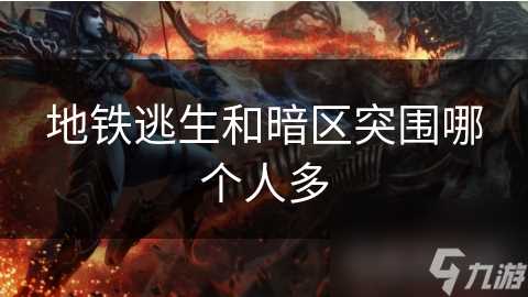 地铁逃生和暗区突围哪个人多