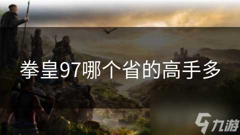 拳皇97哪个省的高手多