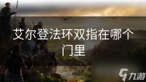 艾尔登法环双指在哪个门里
