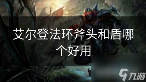 艾尔登法环斧头和盾哪个好用