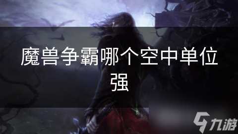 魔兽争霸哪个空中单位强