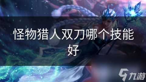 怪物猎人双刀哪个技能好