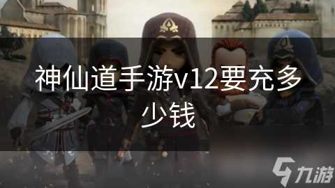 神仙道手游v12要充多少钱
