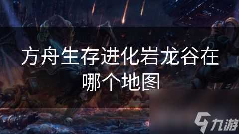 方舟生存进化岩龙谷在哪个地图