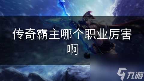 传奇霸主哪个职业厉害啊