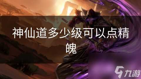 神仙道多少级可以点精魄