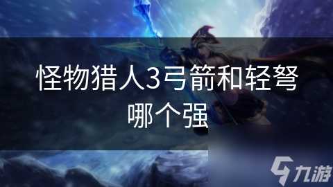 怪物猎人3弓箭和轻弩哪个强