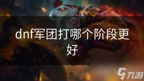 dnf军团打哪个阶段更好